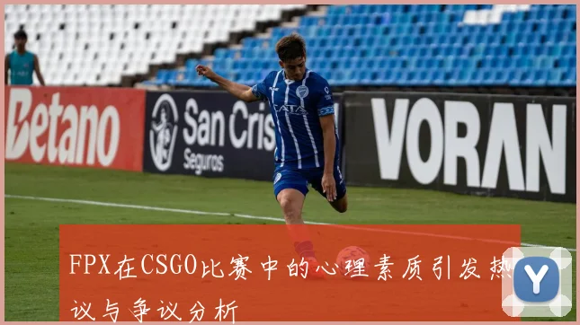 FPX在CSGO比赛中的心理素质引发热议与争议分析