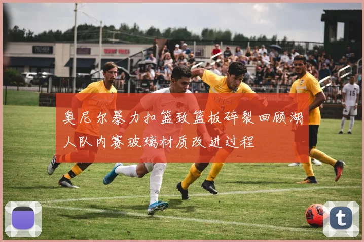 奥尼尔暴力扣篮致篮板碎裂回顾湖人队内赛玻璃材质改进过程