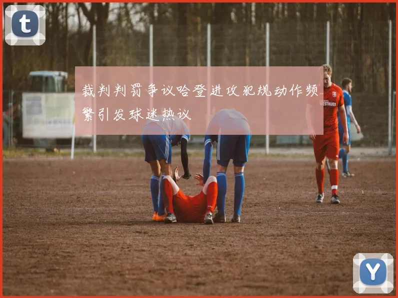 裁判判罚争议哈登进攻犯规动作频繁引发球迷热议