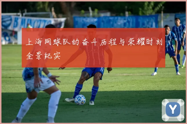 上海网球队的奋斗历程与荣耀时刻全景纪实