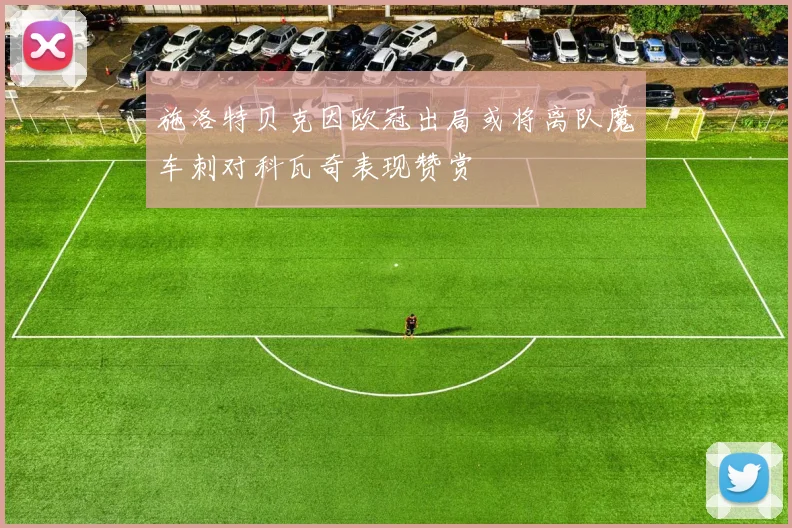 施洛特贝克因欧冠出局或将离队魔车刺对科瓦奇表现赞赏